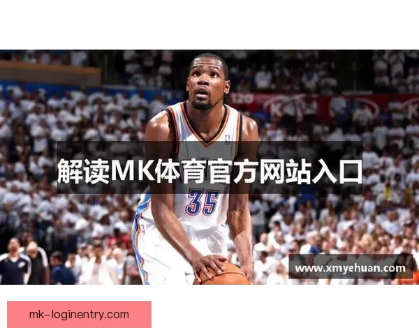 MK体育登录入口全面升级 提供更流畅体验与丰富赛事内容